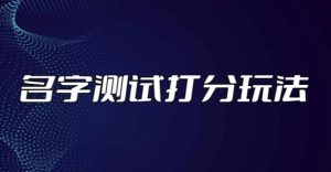 最新抖音爆火的名字测试打分无人直播项目,轻松日赚几百+【打分脚本+详细教程】-私藏资源社