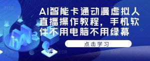 AI智能卡通动漫虚拟人直播操作教程,手机软件不用电脑不用绿幕-私藏资源社