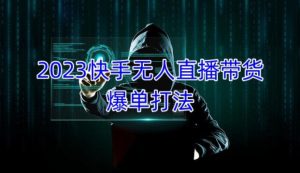 2023快手无人直播带货爆单教程,正规合法,长期稳定,可批量放大操作-私藏资源社