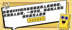 外面收699的抖音漫画虚拟人直播教程，不用真人出镜，一部手机，用虚拟人物玩转抖音无人直播-私藏资源社