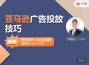 亚马逊广告投放技巧-详解流量底层原理+广告漏斗逻辑,更快提升Listing权重,控制Acos 10%-私藏资源社