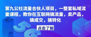 第九公社流量合伙人项目,一整套私域流量课程,教你在互联网搞流量,卖产品,搞成交,搞转化-私藏资源社