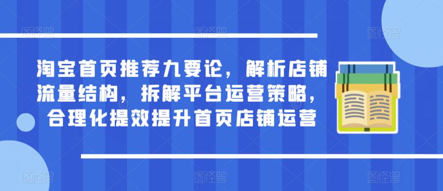 淘宝首页推荐九要论，解析店铺流量结构，拆解平台运营策略，合理化提效提升首页店铺运营-私藏资源社