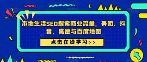 本地生活SEO搜索商业流量,美团、抖音、高德与百度地图-私藏资源社
