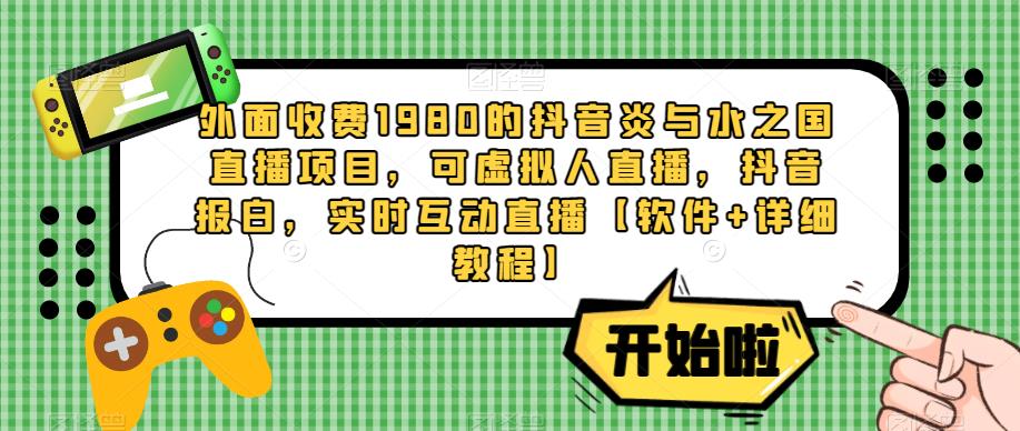 外面收费1980的抖音炎与水之国直播项目，可虚拟人直播，抖音报白，实时互动直播【软件+详细教程】-私藏资源社