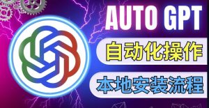 最新ChatGpt风向标,不同于普通gpt的史诗级技术升级,AutoGPT本地安装教程,让AI指导AI自动化完成任务-私藏资源社