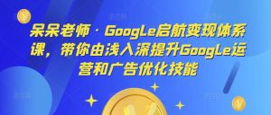 呆呆老师·Google启航变现体系课,带你由浅入深提升Google运营和广告优化技能-私藏资源社