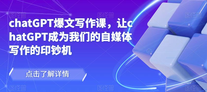 chatGPT爆文写作课，让chatGPT成为我们的自媒体写作的印钞机-私藏资源社