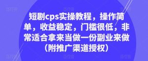 短剧cps实操教程,操作简单,收益稳定,门槛很低,非常适合拿来当做一份副业来做(附推广渠道授权)-私藏资源社