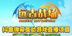 2023年抖音最新最火爆弹幕互动游戏–远古战场【软件+开播教程+起号教程+兔费对接报白+0粉兔费开通直播权限】-私藏资源社