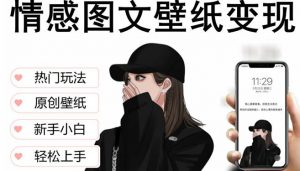 抖音情感图文壁纸变现,纯原创玩法,爆单最高日收益破万,精品稳定低保项目-私藏资源社