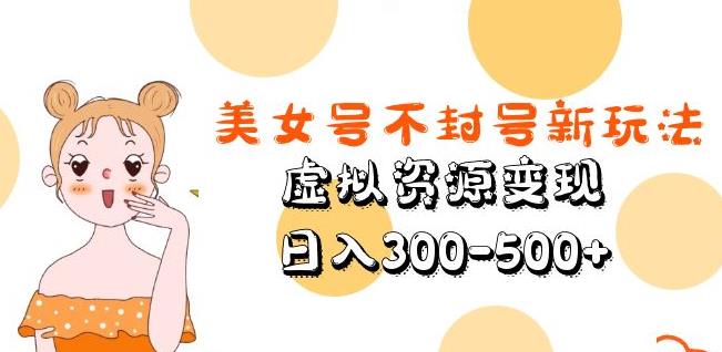 美女号不封号新玩法，虚拟资源变现，日入300-500+-私藏资源社