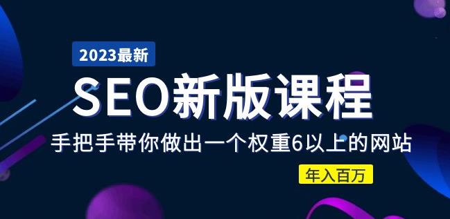 2023某大佬收费SEO新版课程：手把手带你做出一个权重6以上的网站，年入百万-私藏资源社
