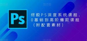 终极PS深度系统课程,0基础到高阶爆款课程(附配套素材)-私藏资源社