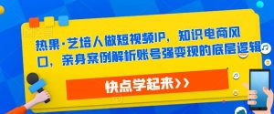 热果·艺培人做短视频IP,知识电商风口,亲身案例解析账号强变现的底层逻辑-私藏资源社