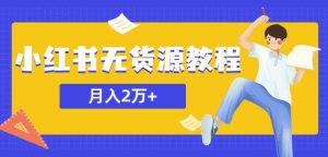 某网赚培训收费3900的小红书无货源教程,月入2万+副业或者全职在家都可以-私藏资源社