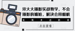 宋大大影摄实战教学,不会摄影的尴尬,解决会用相机-私藏资源社