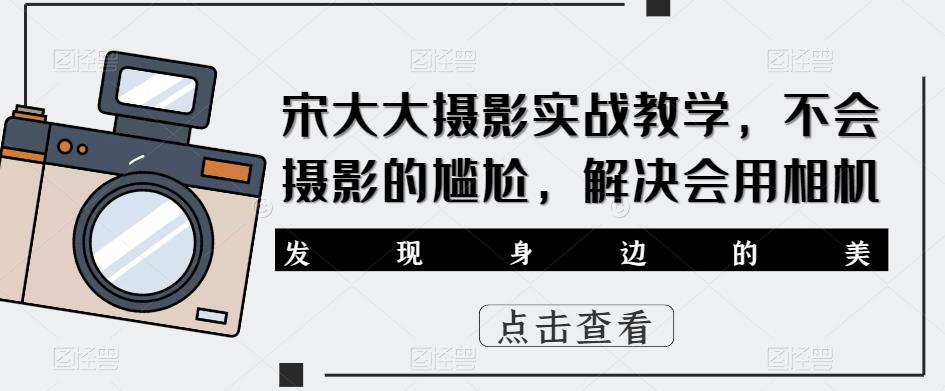 宋大大‮影摄‬实战教学，不会摄影的尴尬，解决会用相机-私藏资源社