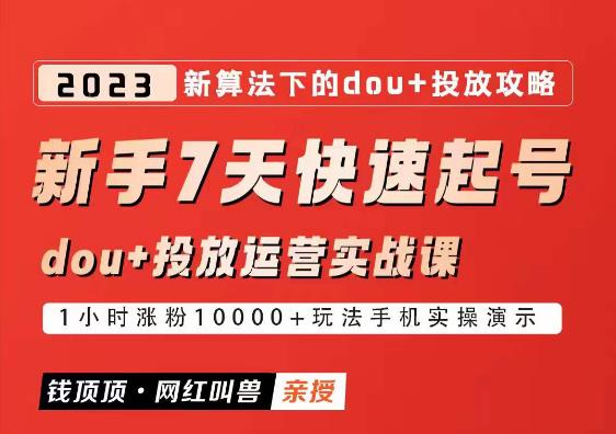 网红叫兽-新手7天快速起号：dou+起号运营实战课程，2023新算法下的抖加投放策略-私藏资源社