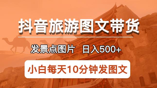 抖音旅游图文带货项目，每天半小时发景点图片日入500+长期稳定项目【揭秘】-私藏资源社