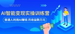 AI智能变现实操训练营：普通人利用AI赚钱 月收益数万元（全套课程+文档）-私藏资源社