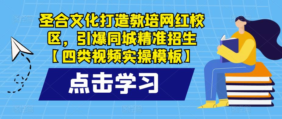 圣合文化打造教培网红校区，引爆同城精准招生【四类视频实操模板】-私藏资源社