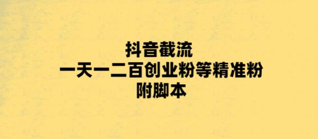 最新抖音截流玩法，一天轻松引流一二百创业精准粉，附脚本+玩法【揭秘】-私藏资源社