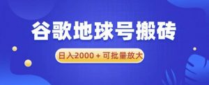 谷歌地球号搬砖项目,日入2000+可批量放大【揭秘】-私藏资源社
