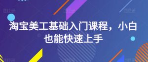 淘宝美工基础入门课程,小白也能快速上手-私藏资源社