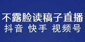 不露脸读稿子直播玩法,抖音快手视频号,月入3w+详细视频课程-私藏资源社