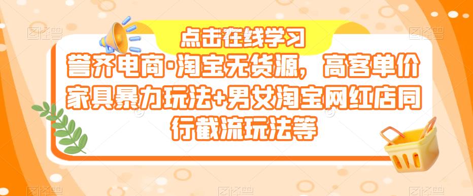 誉齐电商·淘宝无货源，高客单价家具暴力玩法+男女淘宝网红店同行截流玩法等-私藏资源社