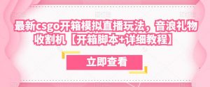 最新csgo开箱模拟直播玩法,音浪礼物收割机【开箱脚本+详细教程】-私藏资源社