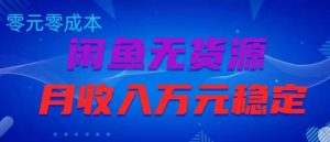 闲鱼无货源项目,零元零成本月收入稳定万元【揭秘】-私藏资源社