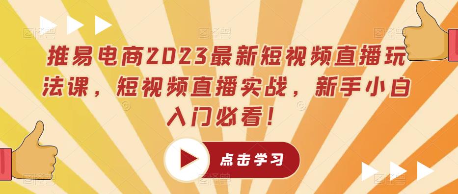 推易电商2023最新短视频直播玩法课，短视频直播实战，新手小白入门必看！-私藏资源社
