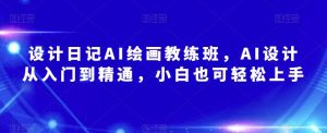 设计日记AI绘画教练班,AI设计从入门到精通,小白也可轻松上手-私藏资源社