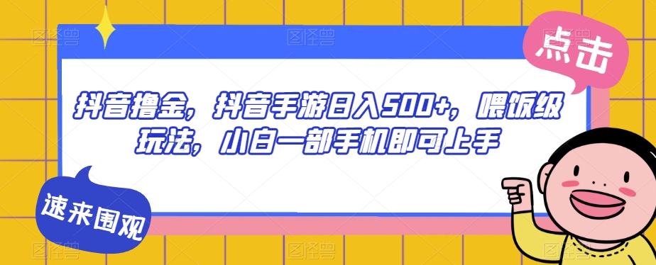 抖音撸金，抖音手游日入500+，喂饭级玩法，小白一部手机即可上手【揭秘】-私藏资源社