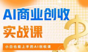 AI商业掘金实战课,小白也能上手的AI创收课-私藏资源社