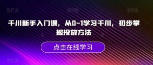 千川新手入门课,从0-1学习千川,初步掌握投放方法-私藏资源社