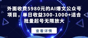 外面收费5980元的AI爆文公众号项目,单日收益300-1000+适合批量起号无限放大【揭秘】-私藏资源社