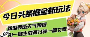 今日头条掘金新玩法,关于新型领域天气预报,AI一键生成两分钟一篇文章,复制粘贴轻松月入5000+-私藏资源社