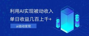 利用ai实现被动收入,单日收益几百上千+,无需动脑,傻瓜式操作【揭秘】-私藏资源社