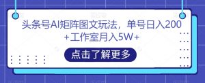 头条号AI矩阵图文玩法,单号日入200+工作室月入5W+【揭秘】-私藏资源社