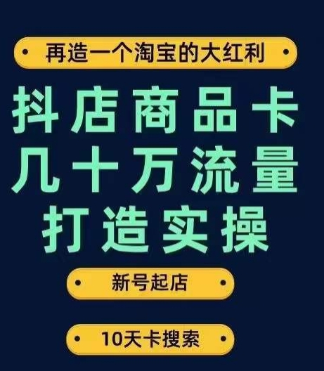 抖店商品卡几十万流量打造实操，从新号起店到一天几十万搜索、推荐流量完整实操步骤-私藏资源社