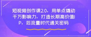 短视频创作课2.0,用单点撬动千万影响力,打造长期高价值IP,后流量时代通关密码-私藏资源社