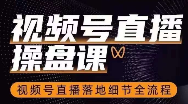 视频号直播操盘课，​视频号直播落地细节全流程-私藏资源社