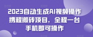 2023自动生成AI视频操作携程搬砖项目,全程一台手机即可操作-私藏资源社