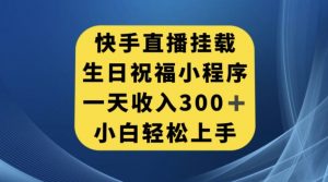 快手挂载生日祝福小程序,一天收入300+,小白轻松上手【揭秘】-私藏资源社