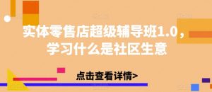 实体零售店超级辅导班1.0,学习什么是社区生意-私藏资源社