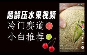 超冷门抖音赛道,水果解压视频0风险,非常容易爆火【揭秘】-私藏资源社
