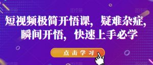 短视频极简开悟课,疑难杂症,瞬间开悟,快速上手必学-私藏资源社